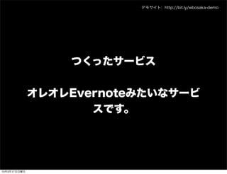 デモサイト: http://bit.ly/wbosaka-demo




                  つくったサービス


              オレオレEvernoteみたいなサービ
                     スです。




13年3月17日日曜日
 