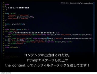 デモサイト: http://bit.ly/wbosaka-demo




              コンテンツの出力はこれだけ。
                htmlはエスケープした上で
    the_content っていうフィルターフックを通してます！

13年3月17日日曜日
 