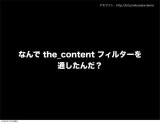 デモサイト: http://bit.ly/wbosaka-demo




              なんで the_content フィルターを
                     通したんだ？




13年3月17日日曜日
 