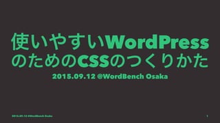 使いやすいWordPress
のためのCSSのつくりかた
2015.09.12 @WordBench Osaka
2015.09.12 @WordBench Osaka 1
 