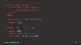 <aside class="sidebar">
<div class="sidebar-widget">
<img class="avatar" />
</div>
</aside>
.sidebar-widget { /** コンテナ **/
width: 200px;
}
.avatar { /** コンテンツ **/
width: 100%;
border: 5px solid #FFF;
box-shadow: 0 2px 3px #000;
}
2015.09.12 @WordBench Osaka 124
 