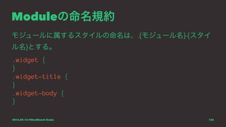 Moduleの命名規約
モジュールに属するスタイルの命名は、.{モジュール名}-{スタイ
ル名}とする。
.widget {
}
.widget-title {
}
.widget-body {
}
2015.09.12 @WordBench Osaka 136
 