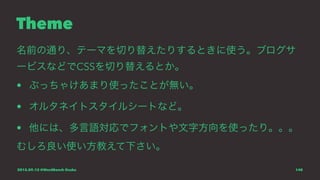 Theme
名前の通り、テーマを切り替えたりするときに使う。ブログサ
ービスなどでCSSを切り替えるとか。
• ぶっちゃけあまり使ったことが無い。
• オルタネイトスタイルシートなど。
• 他には、多言語対応でフォントや文字方向を使ったり。。。
むしろ良い使い方教えて下さい。
2015.09.12 @WordBench Osaka 140
 