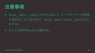 注意事項
• block__elem1__elem2 とかやらない。マークアップへの依存
を深めることになるので、block__elem1, block__elem2とか
にする。
• もしくは別のBlockに分割する。
2015.09.12 @WordBench Osaka 153
 