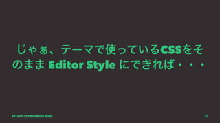 じゃぁ、テーマで使っているCSSをそ
のまま Editor Style にできれば・・・
2015.09.12 @WordBench Osaka 37
 
