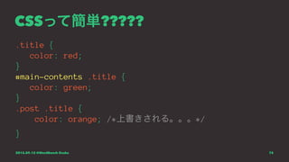 CSSって簡単?????
.title {
color: red;
}
#main-contents .title {
color: green;
}
.post .title {
color: orange; /*上書きされる。。。*/
}
2015.09.12 @WordBench Osaka 75
 