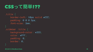 CSSって簡単!??
.title {
border-left: 10px solid #CCC;
padding: 0 0 0 5px;
font-size: 2em;
}
.sidebar .title {
background-color: #333;
color: #FFF;
padding: 0;
border: 0;
}
2015.09.12 @WordBench Osaka 80
 