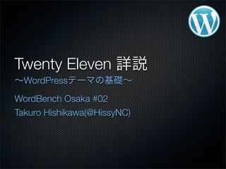 Twenty Eleven
  WordPress
WordBench Osaka #02
Takuro Hishikawa(@HissyNC)
 