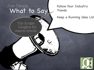 Just Decide          Follow Your Industry
 What to Say         Trends

                     Keep a Running Idea List
     Try Google
      Insights for
    search trends
 