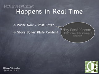 Not Everything
     Happens in Real Time
      Write Now - Post Later
                                   Try Sendiblecom
      Store Boiler Plate Content   $10/month gets you a pro
                                          account
 