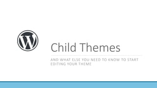 Child Themes
AND WHAT ELSE YOU NEED TO KNOW TO START
EDITING YOUR THEME
 