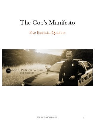 ! 
! 
The Cop’s Manifesto 
! 
Five Essential Qualities 
! 
!! 
!!! 
JOHNPATRICKWEISS.COM"1 
 