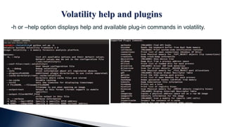 -h or –help option displays help and available plug-in commands in volatility.
 