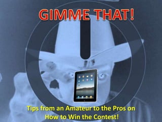 GIMME THAT! Tips from an Amateur to the Pros on  How to Win the Contest! 