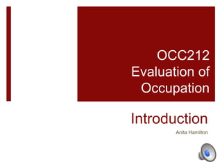 Introduction
Anita Hamilton
OCC212
Evaluation of
Occupation
 