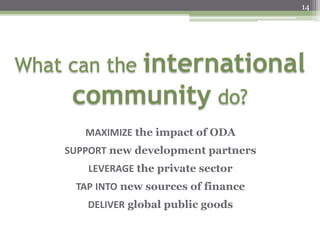 14
MAXIMIZE the impact of ODA
SUPPORT new development partners
LEVERAGE the private sector
TAP INTO new sources of finance
DELIVER global public goods
 