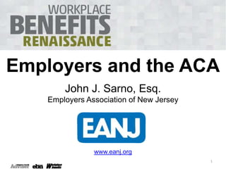 Employers and the ACA
John J. Sarno, Esq.
Employers Association of New Jersey

www.eanj.org
1

 