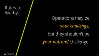 13
Operations may be
your challenge,
but they shouldn’t be
your patrons’ challenge.
Rules to
live by…
 