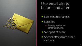18
Use email alerts
before and after
« Last minute changes
« Logistics
–  Parking, road work,
construction, etc.
« Synopsis of event
« Special oﬀers from other
vendors
 
