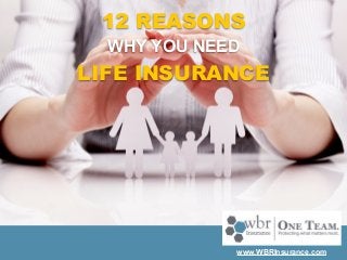 www.WBRInsurance.com
WHY YOU NEED
LIFE INSURANCE
12 REASONS
www.WBRInsurance.com
 