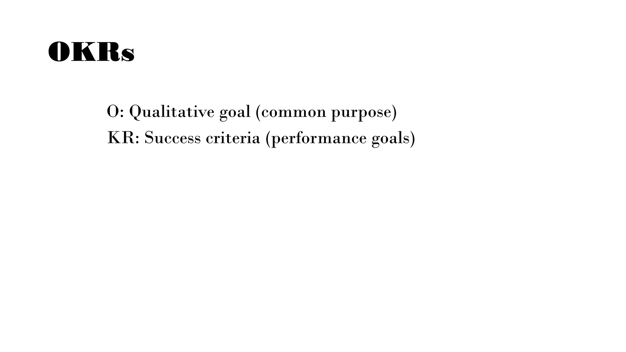 OKRs
O: Qualitative goal (common purpose)
KR: Success criteria (performance goals)
 