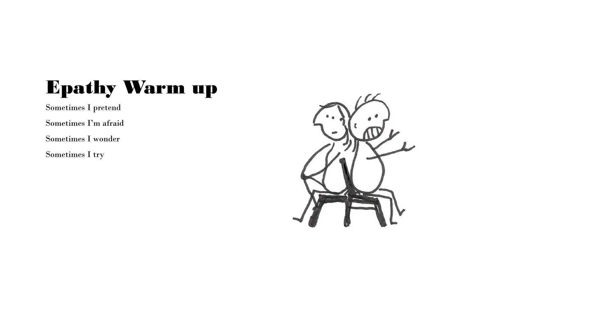 Epathy Warm up
Sometimes I pretend
Sometimes I’m afraid
Sometimes I wonder
Sometimes I try
 