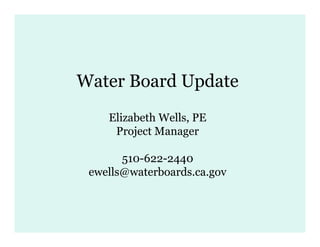 Water Board Update
    Elizabeth Wells, PE
     Project Manager

       510-622-2440
 ewells@waterboards.ca.gov
 