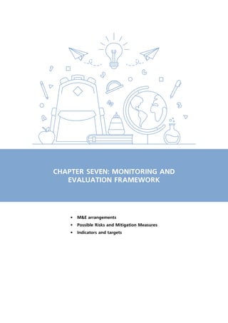 CHAPTER SEVEN: MONITORING AND
EVALUATION FRAMEWORK
•	 M&E arrangements
•	 Possible Risks and Mitigation Measures
•	 Indicators and targets
 