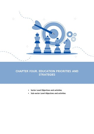 CHAPTER FOUR. EDUCATION PRIORITIES AND
STRATEGIES
•	 Sector Level Objectives and activities
•	 Sub-sector Level Objectives and activities
 