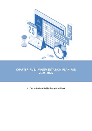 CHAPTER FIVE. IMPLEMENTATION PLAN FOR
2021-2025
•	 Plan to implement objectives and activities
 