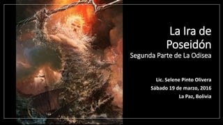 La Ira de
Poseidón
Segunda Parte de La Odisea
Lic. Selene Pinto Olivera
Sábado 19 de marzo, 2016
La Paz, Bolivia
 