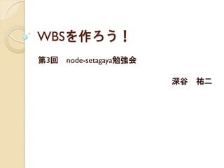 WBSを作ろう！
第3回 node-setagaya勉強会
深谷 祐二
 