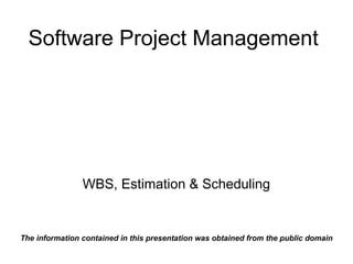 Software Project Management
WBS, Estimation & Scheduling
The information contained in this presentation was obtained from the public domain
 