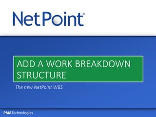 PMATechnologies
ADD A WORK BREAKDOWN
STRUCTURE
The new NetPoint WBS
 