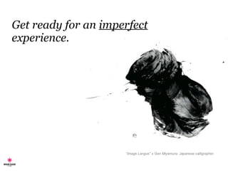 Get ready for an  imperfect  experience. “ Image Langue” x Gen Miyamura. Japanese calligrapher. 