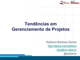 1
Tendências em
Gerenciamento de Projetos
Wylliams Barbosa Santos
http://about.me/wylliams
wbs@cin.ufpe.br
@wylliams
 