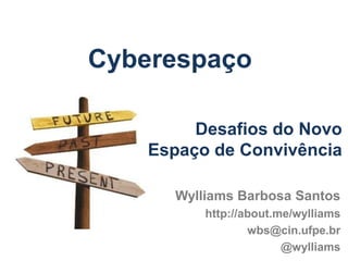 Cyberespaço
Wylliams Barbosa Santos
http://about.me/wylliams
wbs@cin.ufpe.br
@wylliams
Desafios do Novo
Espaço de Convivência
 