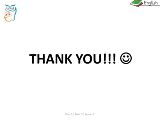 THANK YOU!!! 
Class 5 | Topic 2 | Lesson 1
 