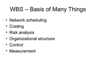 WBS – Basis of Many Things
• Network scheduling
• Costing
• Risk analysis
• Organizational structure
• Control
• Measurement
 