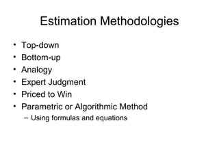 Estimation Methodologies
• Top-down
• Bottom-up
• Analogy
• Expert Judgment
• Priced to Win
• Parametric or Algorithmic Method
– Using formulas and equations
 