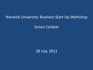 Warwick University: Business Start-Up WorkshopSimon Corbett 28 July, 2011 