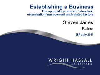 Establishing a BusinessThe optional dynamics of structure, organisation/management and related factors Steven Janes Partner 28th July 2011 
