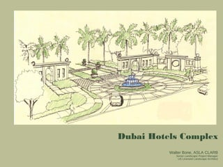 Dubai Hotels Complex
          Walter Bone, ASLA CLARB
             Senior Landscape Project Manager
              US Licensed Landscape Architect
 