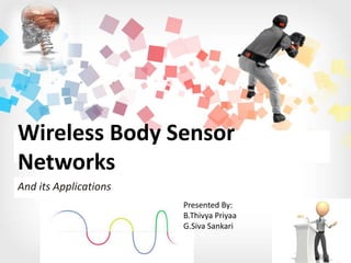 Wireless Body Sensor 
Networks 
And its Applications 
Presented By: 
B.Thivya Priyaa 
G.Siva Sankari 
 
