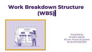 Work Breakdown Structure
(WBS)
Presented by
M Indhu Sathish
M.Com. Finance & Systems
KH.AH.P2COM22007
 