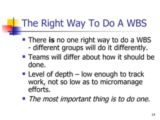 The Right Way To Do A WBS <ul><li>There  is  no one right way to do a WBS - different groups will do it differently. </li>...