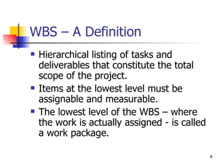 WBS – A Definition <ul><li>Hierarchical listing of tasks and deliverables that constitute the total scope of the project. ...