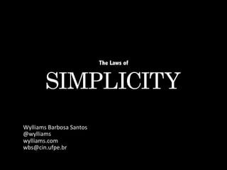 The Laws of

SIMPLICITY



Wylliams	
  Barbosa	
  Santos	
  
@wylliams	
  
wylliams.com	
  
wbs@cin.ufpe.br	
  

 
