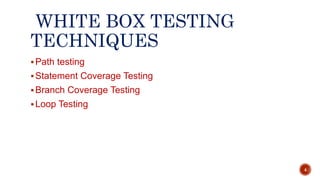 WHITE BOX TESTING
TECHNIQUES
Path testing
Statement Coverage Testing
Branch Coverage Testing
Loop Testing
4
 