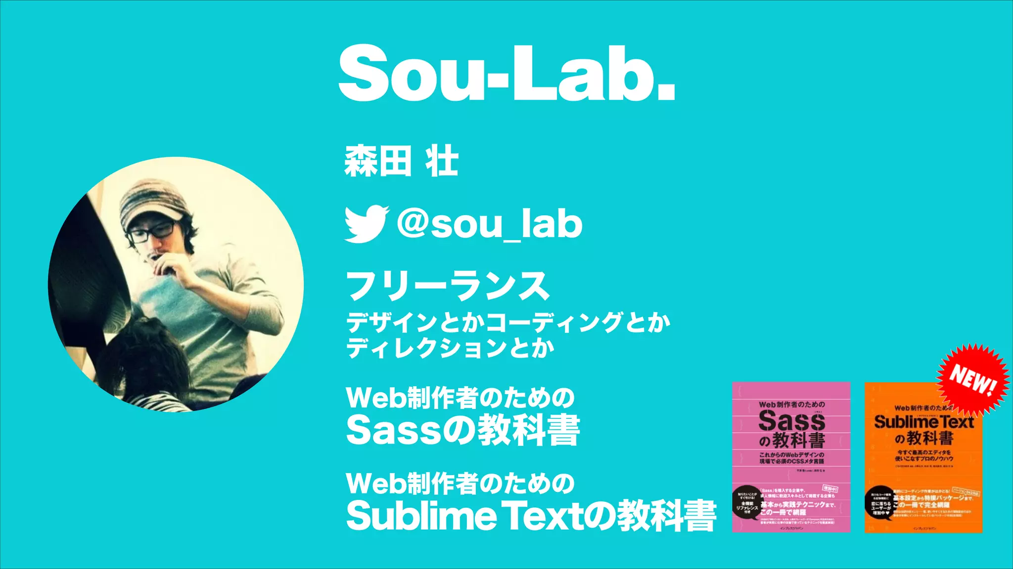 Sou-Lab.
森田 壮
@sou_lab
フリーランス
Web制作者のための
Sassの教科書
Web制作者のための
SublimeTextの教科書
デザインとかコーディングとか
ディレクションとか
 